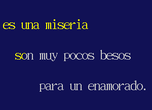 es una miseria

son muy pocos besos

para un enamorado.