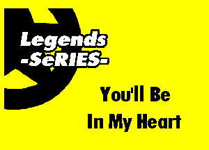 Leggyds
JQRIES-

You'll Be
Iln My Heart