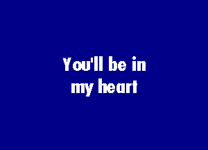 You'll be in

my hear!