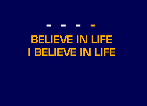 BELIEVE IN LIFE
I BELIEVE IN LIFE