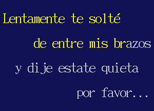 Lentamente te 801t
de entre mis brazos
y dije estate quieta

por favor...