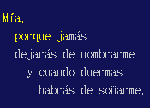 Ml'a,
porque jama's
dejarzis de nombrarme
y cuando duermas
habrsis de sofiarme,