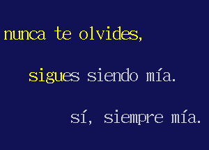 nunca te olvides,

sigues Siendo mia.

I

81, siempre mia.