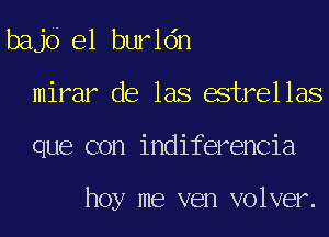 bajd e1 burldn
mirar de las estrellas
que con indiferencia

hoy me ven volver.