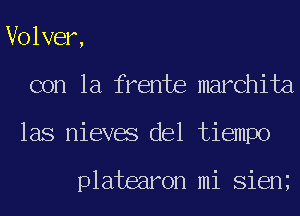 Volver,
con la frente marchita
las nieves del tiempo

platearon mi Sien