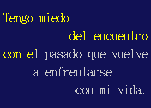 Tengo miedo
del encuentro

con el pasado que vuelve
a enfrentarse
con mi Vida.