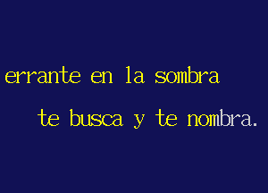 errante en la sombra

be busca y te nombra.