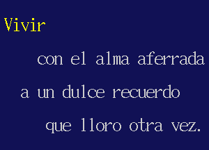 Vivir
con el alma aferrada

a un dulce recuerdo

que lloro otra vez.
