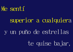 Me senti

superior a cualquiera

y un pu o de estrellas

te quise bajar,