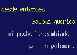 desde entonces

Paloma querida

mi pecho he Gambiado

por un palomar.