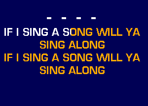 IF I SING A SONG WILL YA
SING ALONG

IF I SING A SONG WILL YA
SING ALONG