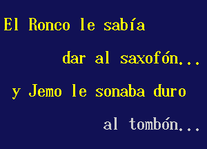 El Ronco le sabfa

dar al saxofdn...

y Jemo le sonaba duro

al tombdn...