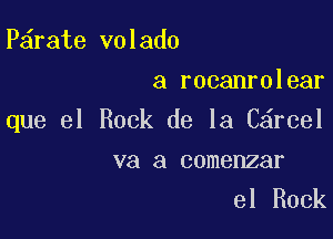 P rate volado
a rocanrolear

que el Rock de la C rcel

va a comenzar
el Rock
