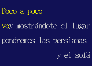 Poco a poco
voy mostraindote e1 lugar
pondremos las persianas

y el sofai