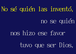 No 8 qui n las inventd,
no se qui n
nos hizo ese favor

tuvo que ser Dios,
