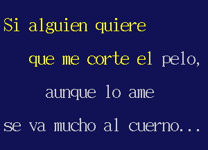 Si alguien quiere

que me corte el pelo,
aunque lo ame

se va mucho a1 Guerno...