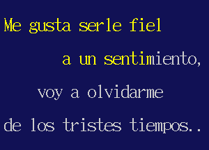 Me gusta serle fiel
a un sentimiento,
voy a olvidarme

de los tristes tiempos..