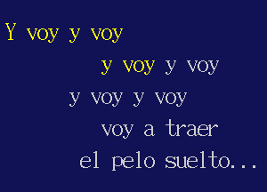 Y voy y voy
y V0y y VOY

y VOy y VOy
voy a traer
el pelo suelto...