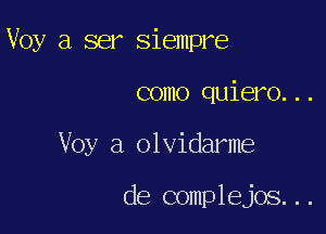 Voy a ser Siempre

como quiero...

Voy a olvidarme

de complejos...