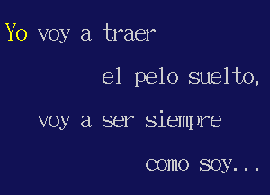 Yo voy a traer

el pelo suelto,

voy a ser siempre

COHIO soy. . .