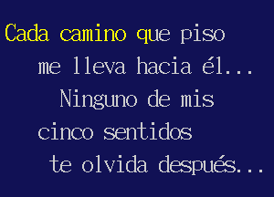 Cada camino que piso

me lleva hacia 1...

Ninguno de mis
Cinco sentidos

te olvida despu S...