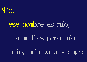 Mio,
ese hombre es mio,

a medias pero mio,

mio, mio para siempre