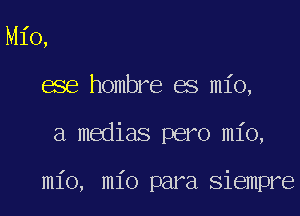 Mio,
ese hombre es mio,

a medias pero mio,

mio, mio para siempre