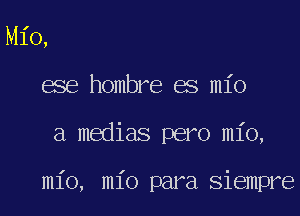 Mio,
ese hombre es mio

a medias pero mio,

mio, mio para siempre