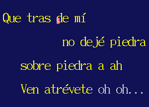 Que tras fie m1'

no deje' piedra,

sobre piedra a ah

Ven atre'zvete oh oh. . .