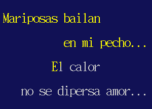 Mariposas bailan
en mi pecho...

E1 calor

no se dipersa amor...