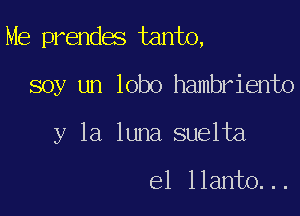 Me prendes tanto,

soy un lobo hambriento
y la luna suelta

el llanto. ..