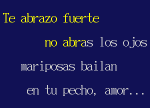 Te abrazo fuerte

no abras los ojos

mariposas bailan

en tu pecho, amor...