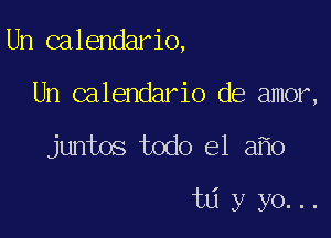 Un calendario,

Un calendario de amor,
juntos todo el a o

t6 y yo...