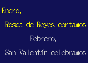 Enero,

Rosca de Reyes cortamos

Febrero,

San Valentin celebramos