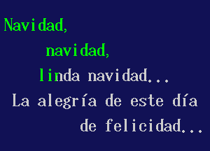 Navidad,

navidad,
linda navidad...

La alegrfa de este dfa
de felicidad...