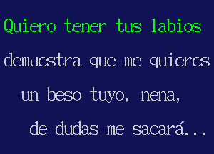 Quiero tener tus labios
demuestra que me quieres
un beso tuyo, nena,

de dudas me sacard...
