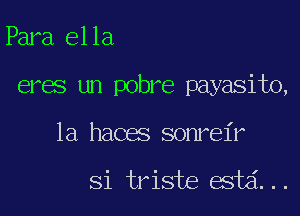 Para el la

eres un pobre payasito,

la haces sonrel'r

Si triste esta'. . .