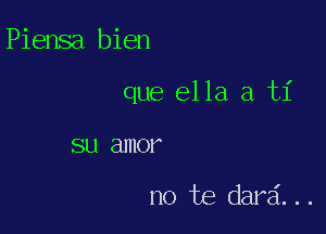 Piensa bien

que ella a ti

SU amor

no be dard. . .