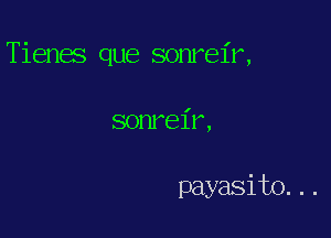 Tienas que sonrel'r,

sonrel'r,

payasito. . .