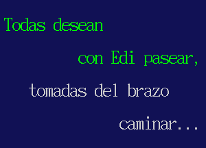 Todas desean

con Edi pasear,

tomadas del brazo

caminar...