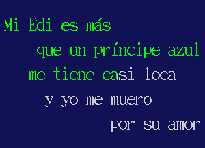 Mi Edi es mas
que un principe azul

me tiene casi loca
y yo me muero
por su amor