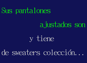 Sus pantalones

ajustados son
y tiene

de sweaters coleccidn...