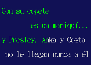 Con su copebe

es un maniqui. . .

y Presley, Anka y Costa

no le llegan nunca a e'l