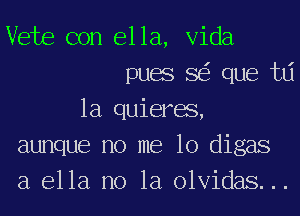 Vets con ella, Vida
puas SEE que tlj
1a quieras,
aunque no me 10 digas
a ella no la olvidas. ..