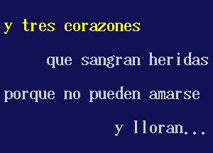 y tres corazones

que sangran heridas

porque no pueden amarse

y lloran...