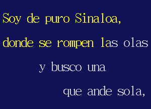 Soy de puro Sinaloa,

donde se rompen las olas
y busco una

que ande 801a,