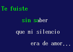 Te fuiste

sin saber

que mi silencio

era de amor...