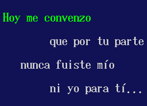 Hoy me convenzo

que por tu parte

nunca fuiste mfo

ni yo para ti...