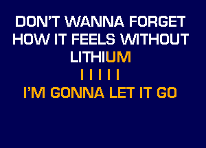 DON'T WANNA FORGET
HOW IT FEELS INITHOUT
LITHIUM
I I I I I
I'M GONNA LET IT GO