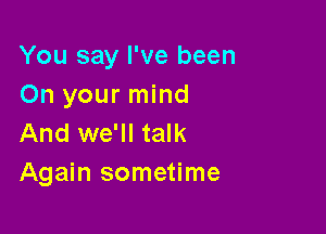 You say I've been
On your mind

And we'll talk
Again sometime